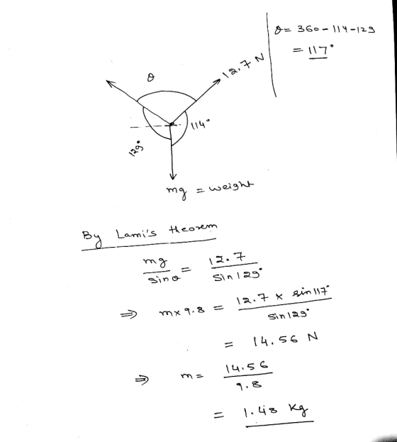 A= 360 -114-129 AN / =17 N 12.7 X14° .= weight By Lamis theorem ang = 12.7 sino Sin 129 12.7 x sin 117 = - mx 9.8 1. Sin 129