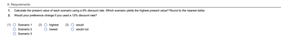 6: Requirements 1. Calculate the present value of each scenario using a 6% discount rate. Which scenario yields the highest p