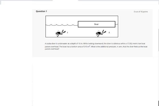 Question 1 O out of 10 points Boat A scuba diver is underwater at a depth of 10 m. While looking downward, the diver is obliv