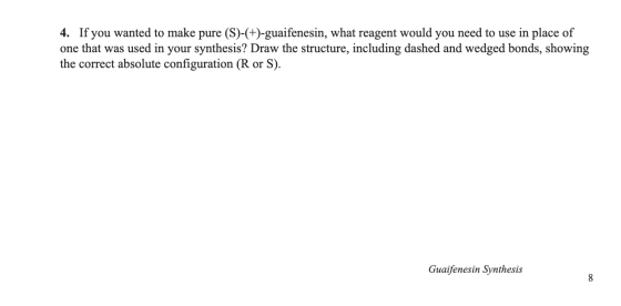 4. If you wanted to make pure (S)-(+)-guaifenesin, what reagent would you need to use in place of one that was used in your s