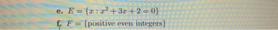 e. E = {2:02 + 3x + 2 = 0} f, F = {positive even integers }