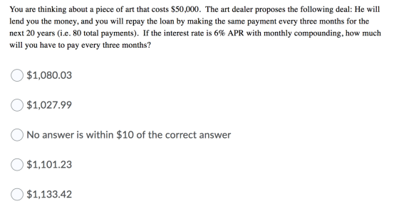 You are thinking about a piece of art that costs $50,000. The art dealer proposes the following deal: He will lend you the mo