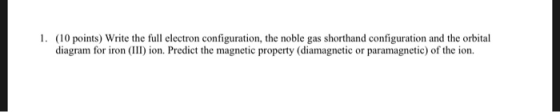 1. (10 points) Write the full electron configuration, the noble gas shorthand configuration and the orbital diagram for iron