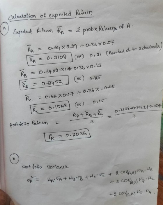 Calculation of expected Refeun o Expected Refern RA = { probx Returns of A. R = 0.64 x 0.29 +0.36 X0.07 TRA = 0.2108 ror) 0.2