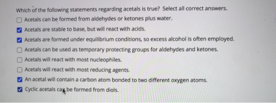 Which of the following statements regarding acetals is true? Select all correct answers. Acetals can be formed from aldehydes