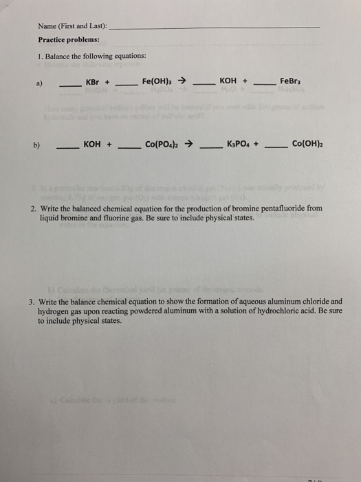 Name (First and Last): Practice problems: 1. Balance the following equations: a) KBr + Fe(OH)3 → __ KOH + __ FeBry KOH + __ C