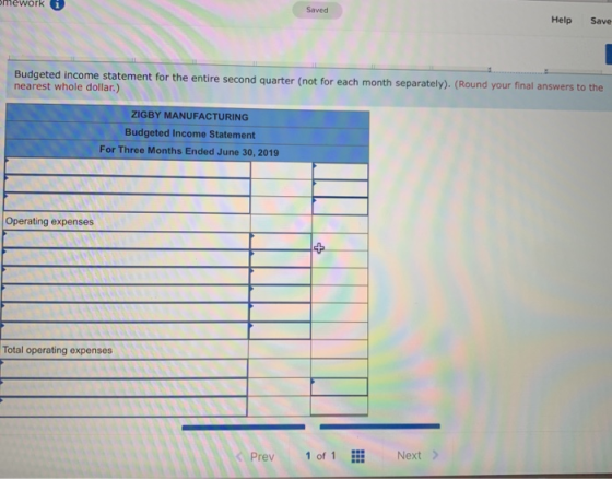 Save Help Next > Saved Budgeted income statement for the entire second quarter (not for each month separately). (Round your f