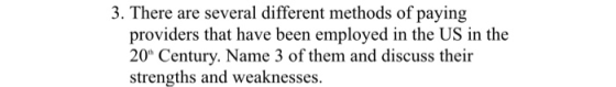 3. There are several different methods of paying providers that have been employed in the US in the 20 Century. Name 3 of th