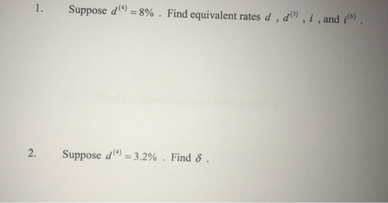 Suppose d() = 8% . Find equivalent rates d , d), i , and ;). Suppose d(4) = 3.2% . Find 8 .