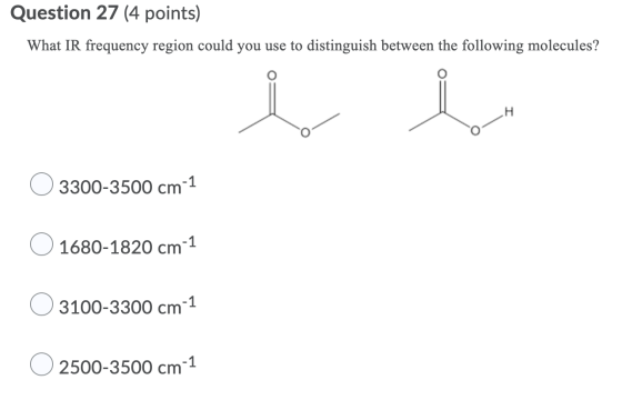 Question 27 (4 points) What IR frequency region could you use to distinguish between the following molecules? i H 3300-3500 c
