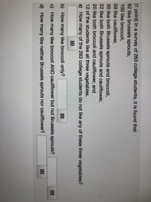 (1 point) In a survey of 263 college students, it is found that 62 like brussels sprouts, 100 like broccoli, 59 like cauliflo