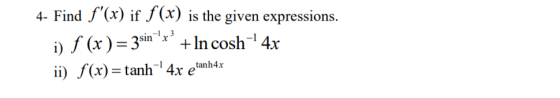 4- Find f(x) if f(x) is the given expressions. i) f (x ) = zsin > + ln cosh - 4x ii) f(x) = tanh-- 4x etanh4x