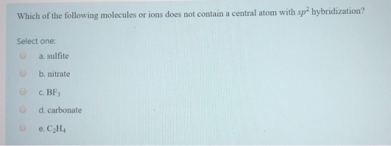 Which of the following molecules or ions does not contain a central atom with sp- hybridization? Select one: a. sulfite b. ni