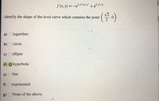 f (x, y) = -e2x2+4 y2 + 3y2 +1 identify the shape of the level curve which contains the point a) logarithm b) circle c) ellip