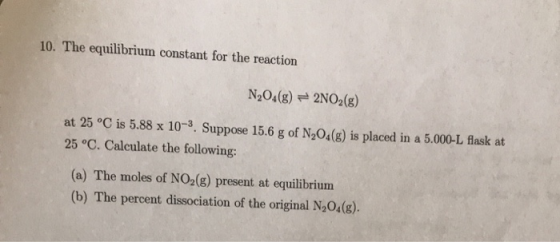 10. The equilibrium constant for the reaction N204(8) = 2NO2(g) at 25 °C is 5.88 x 10-3. Suppose 15.6 g of N204(g) is placed