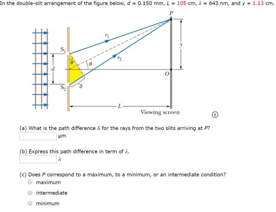 In the double-slit arrangement of the figure below, d = 0.150 mm, L = 105 cm, 1 = 643 nm, and y = 1.13 cm. P 71 SL 1111 x Te