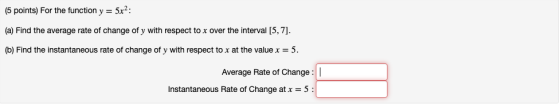 (5 points) For the function y = 5x2: (a) Find the average rate of change of y with respect to x over the interval [5,7). (b)