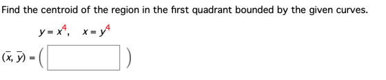 Find the centroid of the region in the first quadrant bounded by the given curves. y = x4, x=yt (3, 3) = (