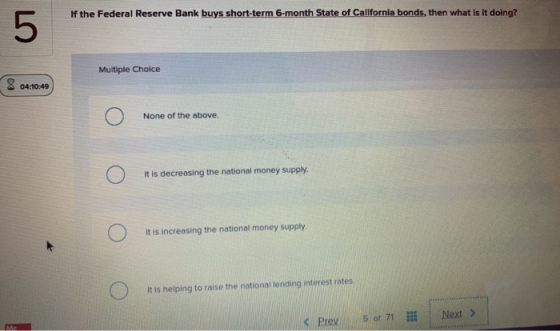 If the Federal Reserve Bank buys short-term 6-month State of California bonds, then what is it doing? 5 Multiple Choice 8 04: