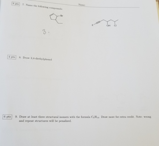 8 pts 7. Name the following compounds Name: OH CI 4 pts 8. Draw 3,4-diethylphenol 6 pts 9. Draw at least three structural iso
