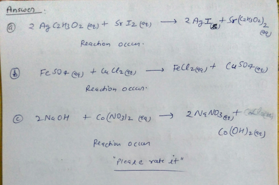 Answer : Ag C2 43 O2 (aq) + @ 2 So I2 (22) 2 Ag I + So (C2h302) Reaction occur. . Fellagast cu sote) Feso a car) & callacar R