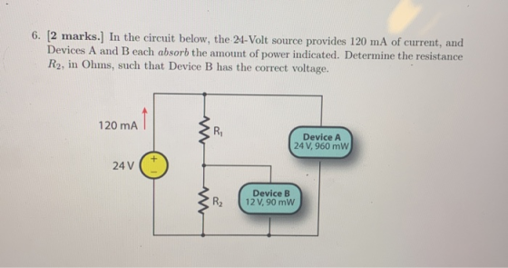 6. [2 marks.] In the circuit below, the 24-Volt source provides 120 mA of current, and Devices A and B each absorb the amount