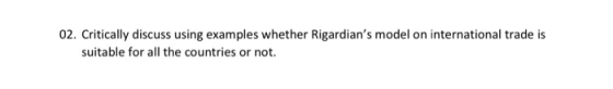 02. Critically discuss using examples whether Rigardians model on international trade is suitable for all the countries or n