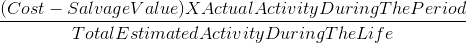 \frac{(Cost - Salvage Value) X Actual Activity During The Period}{Total Estimated Activity During The Life }