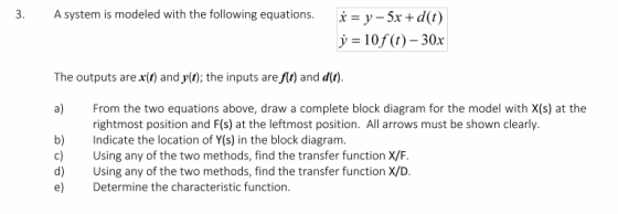 3 A system is modeled with the following equations. * = y–5x+d(t) j = 10f (t)- 30x The outputs are x(t) and y(t); the inputs