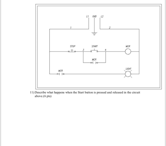STOP START MCR MCR LIGHT MCR 11) Describe what happens when the Start button is pressed and released in the circuit above.(6