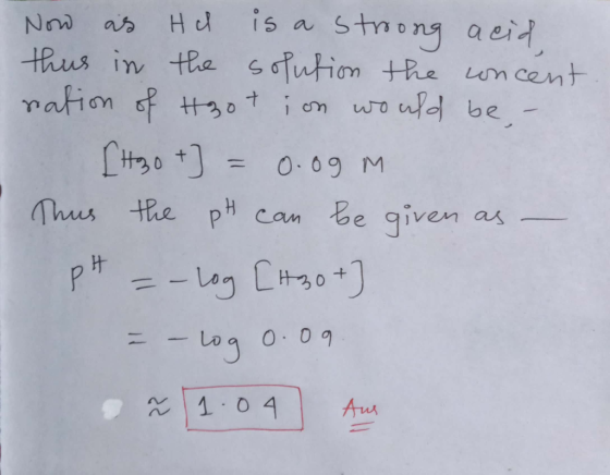 Now as He is a stroong acid thus in the solution the concent. ration of Hotion would be, - [H30 +] = 0.09 m - Thus the ph can