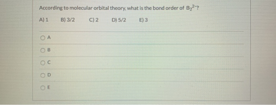 According to molecular orbital theory, what is the bond order of B22-? A) 1 B) 3/2 c)2 D) 5/2 E) 3 ОА B Ос OD О Е