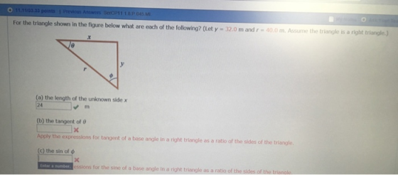 iangle is a right triangle.) For the triangle shown in the figure below what are each of the following? (Let y 32.0 m and r -40.0 m. Assume the t (a) the length of the unknown side x 24 b) the tangent of Apply the expressions for tangent of a base angle in a right triangle as a ratio of the sides of the triangle (c) the sin of ssions for the sine of a base angle in a right triangle as a ratio of th