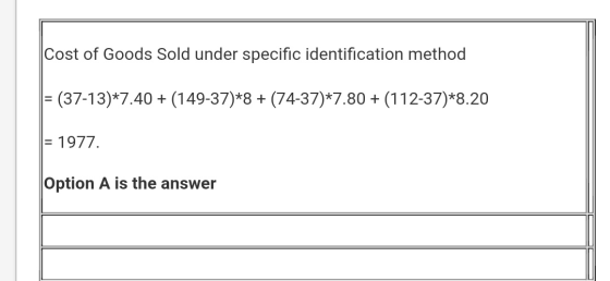 Cost of Goods Sold under specific identification method = (37-13)*7.40 + (149-37)*8 + (74-37)*7.80 + (112-37)*8.20 = 1977. Op