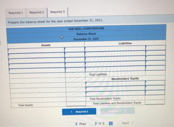 Required 1 Required 2 Required 3 Prepare the balance sheet for the year ended December 31, 2021. TAR HEEL CORPORATION Balance