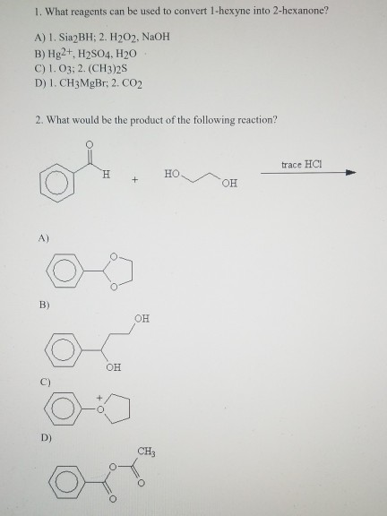 1. What reagents can be used to convert 1-hexyne into 2-hexanone? A) 1. Sia2BH; 2. H202, NaOH B) Hg2+, H2sO4, H20 C) 1. 03; 2