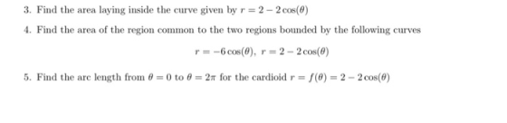 3. Find the area laying inside the curve given by r = 2 - 2 cos(0) 4. Find the area of the region common to the two regions b