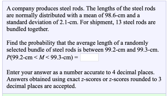 A company produces steel rods. The lengths of the steel rods are normally distributed with a mean of 98.6-cm and a standard d