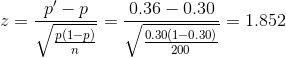 z = \frac{p'-p}{\sqrt{\frac{p(1-p)}{n}}} = \frac{0.36-0.30}{\sqrt{\frac{0.30(1-0.30)}{200}}}= 1.852