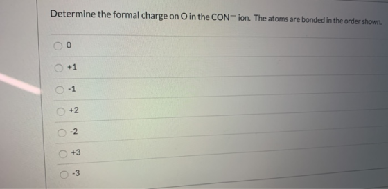 Determine the formal charge on O in the CON-ion. The atoms are bonded in the order shown. +1 -1 +2 -2 +3 -3