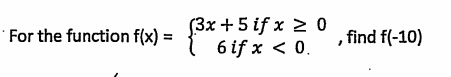 * For the function f(x) = (3x + 5 if x 20 6 if x < 0. find f(-10)