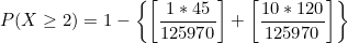 \small P(X\geq 2)=1-\left \{ \left [ \frac{1*45}{125970} \right ]+\left [ \frac{10*120}{125970} \right ]\right \}