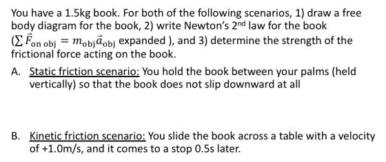 You have a 1.5kg book. For both of the following scenarios, 1) draw a free body diagram for the book, 2) write Newtons 2nd l