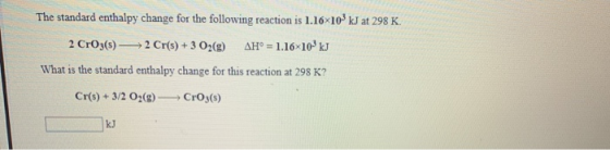 The standard enthalpy change for the following reaction is 1.16x103 kJ at 298 K. 2 CrO3(s) — 2 Cr(s) + 3 O2(g) AH° = 1.16x103