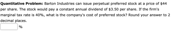 Quantitative Problem: Barton Industries can issue perpetual preferred stock at a price of $44 per share. The stock would pay