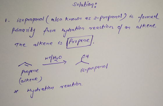 Solutions 1. isopropanol (also known as a-propanol) is formed primarily from bydration reaction of an alkene. The alkene is (