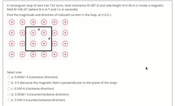 A rectangular loop of wire has 152 turns, total resistance R=287 n and side length d=0.36 m is inside a magnetic field B=100-