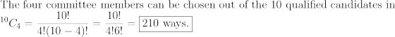 The four committee members can be chosen out of the 10 qualified candidates in 10! 10! 4°C4 = 4!(10 – 4)1 = 4161 = 210 ways.