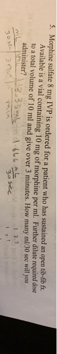 5. Morphine sulfate 8 mg IVP is ordered for a patient who has sustained an open tib-fib fx. Available is a vial containing 10