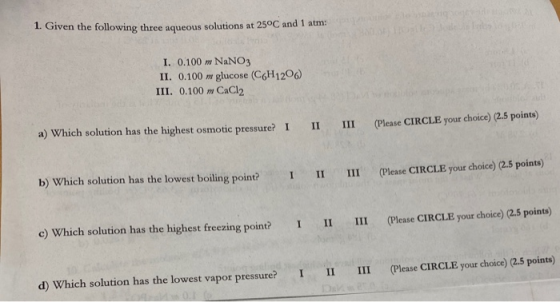 1. Given the following three aqueous solutions at 25°C and 1 atm I. 0.100 m NaNO3 II. 0.100 w glucose (C6H1200) III. 0.100 m
